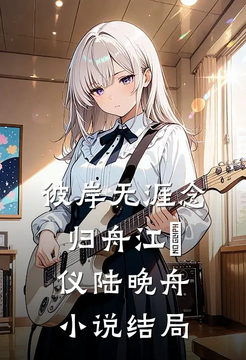 彼岸无涯念归舟江珺仪陆晚舟小说结局