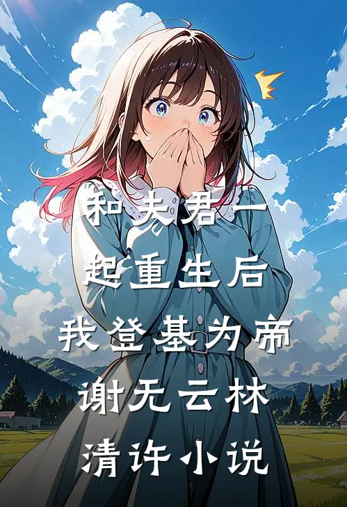 和夫君一起重生后，我登基为帝谢无云林清许小说