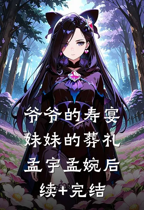 爷爷的寿宴，妹妹的葬礼孟宇孟婉后续+完结