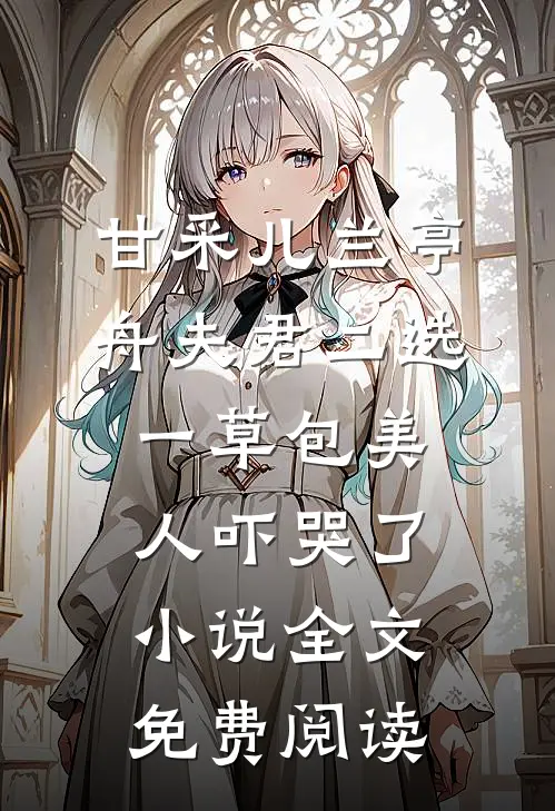 甘采儿兰亭舟夫君二选一草包美人吓哭了小说全文免费阅读