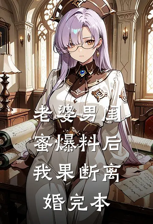 老婆男闺蜜爆料后，我果断离婚完本