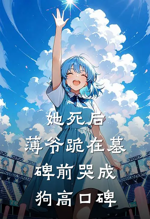 她死后，薄爷跪在墓碑前哭成狗高口碑