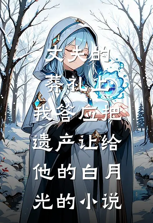 丈夫的葬礼上，我答应把遗产让给他的白月光的小说