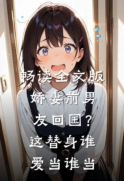 畅读全文版娇妻前男友回国？这替身谁爱当谁当