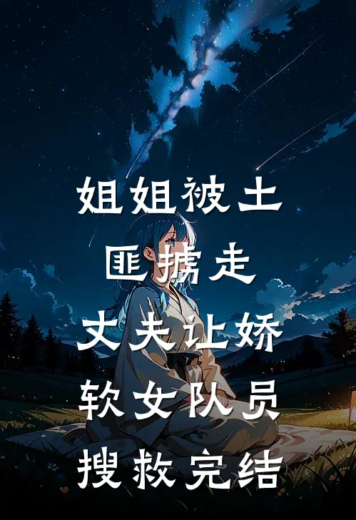 姐姐被土匪掳走，丈夫让娇软女队员搜救完结