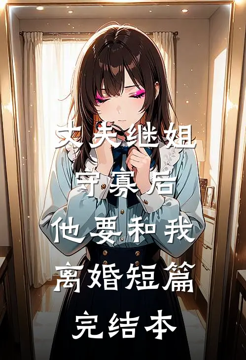 丈夫继姐守寡后，他要和我离婚短篇完结本