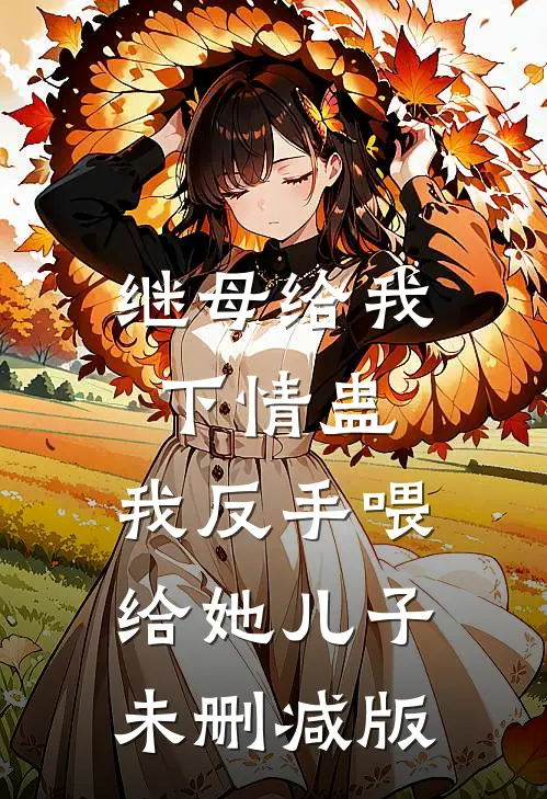继母给我下情蛊，我反手喂给她儿子未删减版