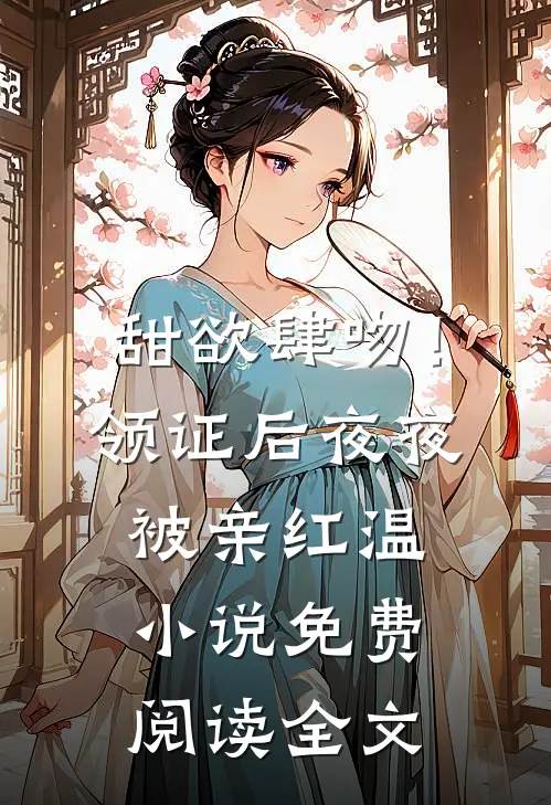 甜欲肆吻！领证后夜夜被亲红温小说免费阅读全文