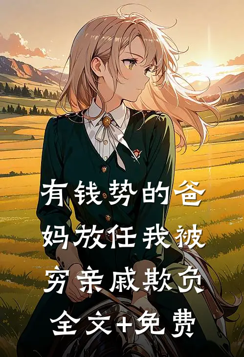 有钱势的爸妈放任我被穷亲戚欺负全文+免费