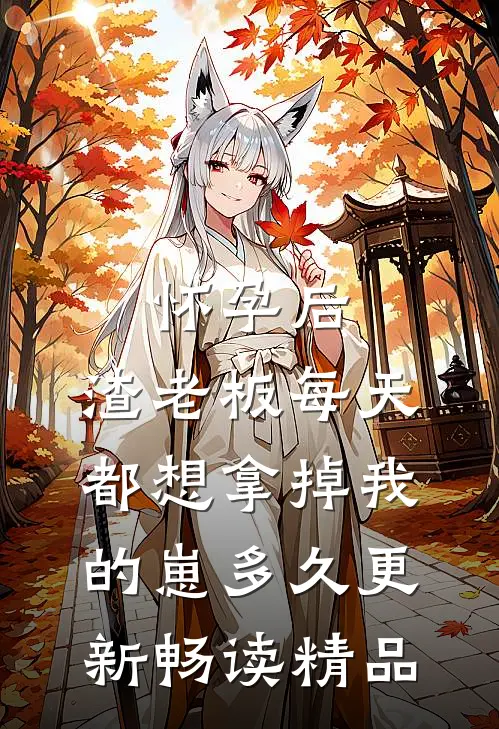 怀孕后,渣老板每天都想拿掉我的崽多久更新畅读精品
