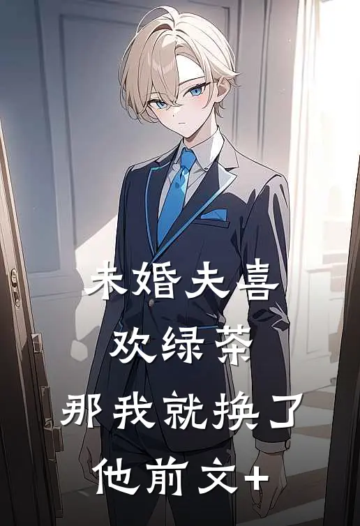 未婚夫喜欢绿茶，那我就换了他前文+