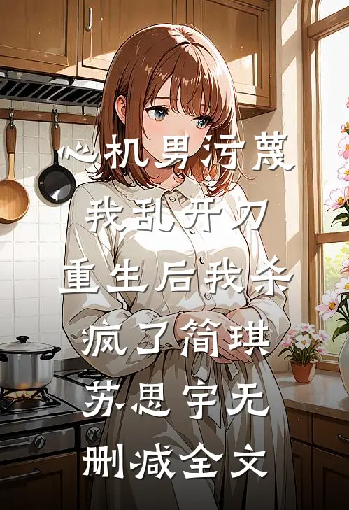 心机男污蔑我乱开刀，重生后我杀疯了简琪苏思宇无删减全文