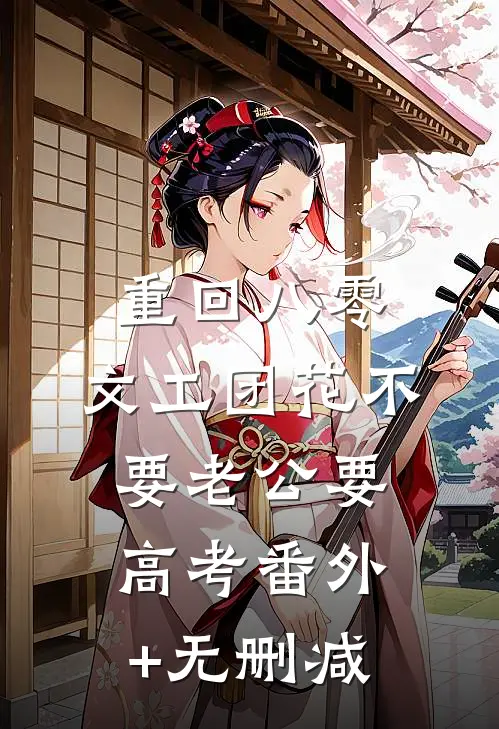 重回八零，文工团花不要老公要高考番外+无删减