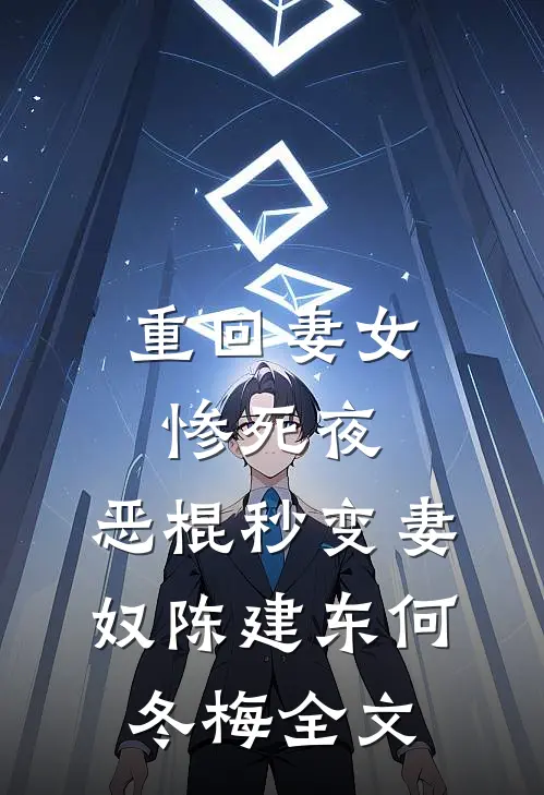 重回妻女惨死夜，恶棍秒变妻奴陈建东何冬梅全文