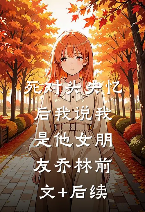 死对头失忆后我说我是他女朋友乔林前文+后续