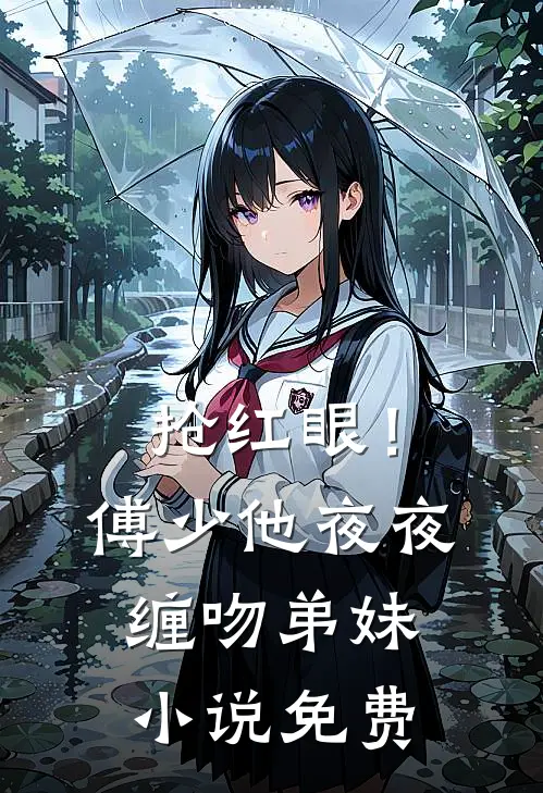 抢红眼！傅少他夜夜缠吻弟妹小说免费