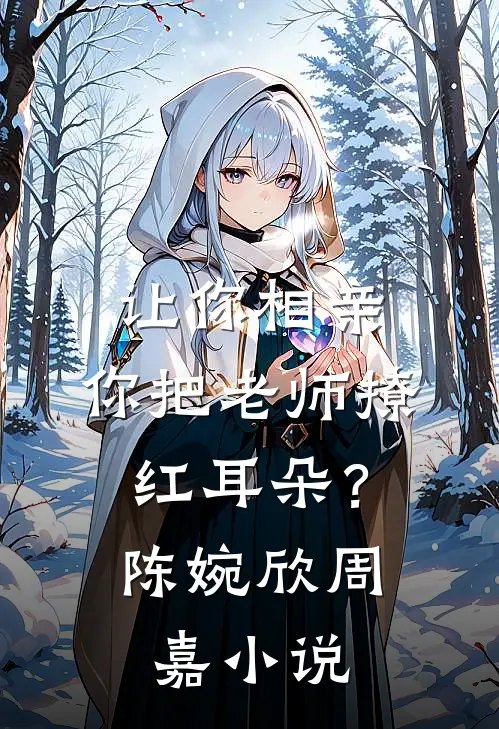 让你相亲，你把老师撩红耳朵？陈婉欣周嘉小说