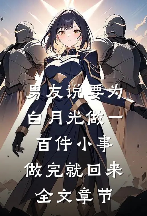 男友说要为白月光做一百件小事，做完就回来全文章节