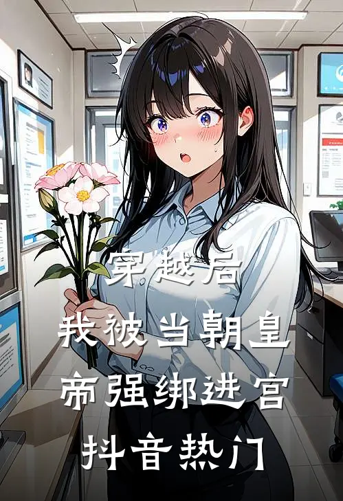 穿越后，我被当朝皇帝强绑进宫抖音热门