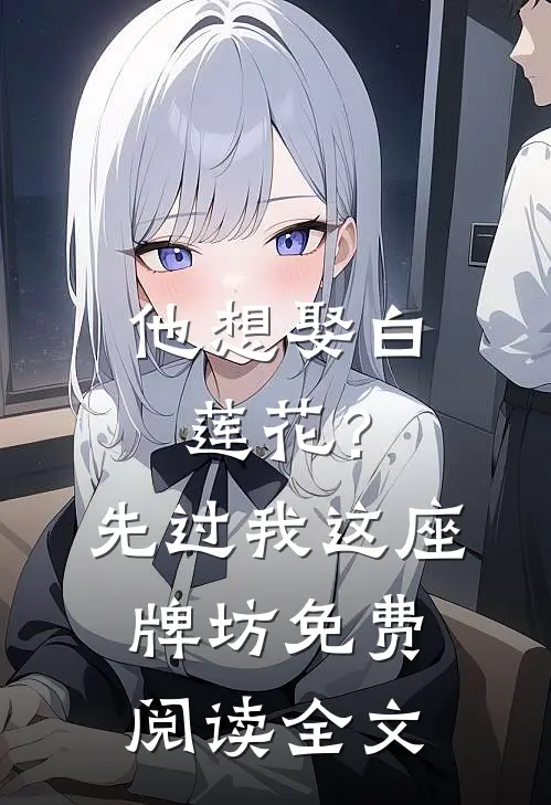 他想娶白莲花？先过我这座牌坊免费阅读全文