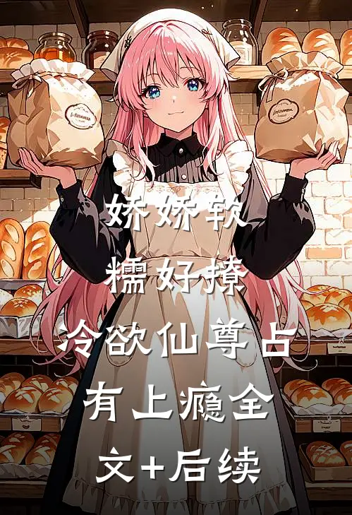 娇娇软糯好撩，冷欲仙尊占有上瘾全文+后续