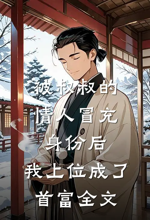 被叔叔的情人冒充身份后，我上位成了首富全文