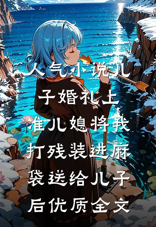 人气小说儿子婚礼上，准儿媳将我打残装进麻袋送给儿子后优质全文