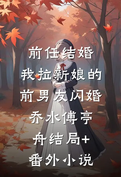 前任结婚，我拉新娘的前男友闪婚乔水傅亭舟结局+番外小说