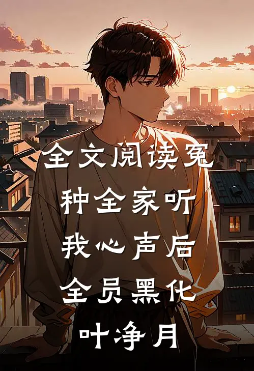 全文阅读冤种全家听我心声后,全员黑化叶净月