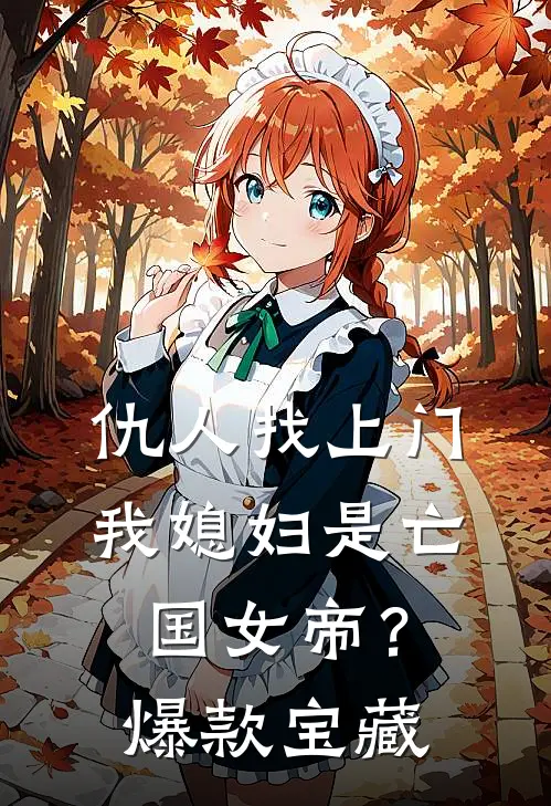仇人找上门，我媳妇是亡国女帝？爆款宝藏