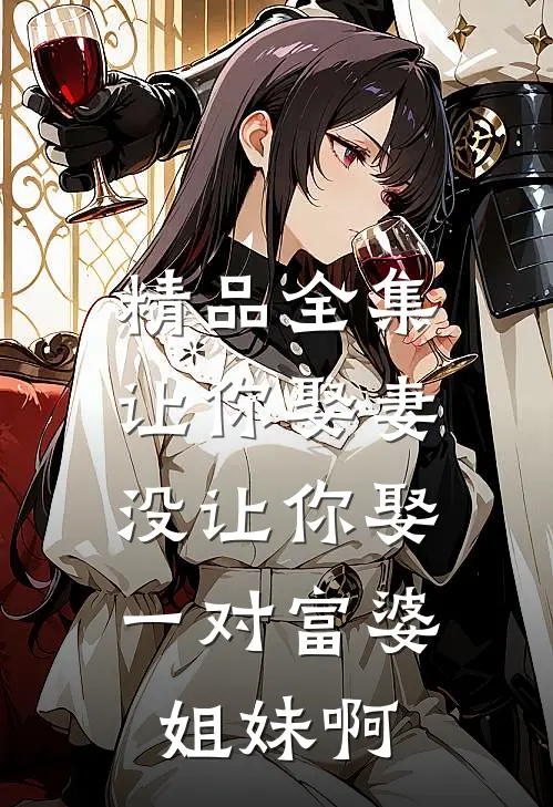 精品全集让你娶妻，没让你娶一对富婆姐妹啊
