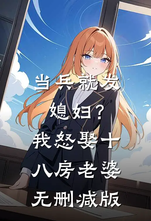 当兵就发媳妇？我怒娶十八房老婆无删减版