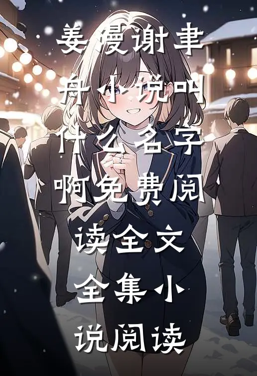 姜漫谢聿舟小说叫什么名字啊免费阅读全文全集小说阅读