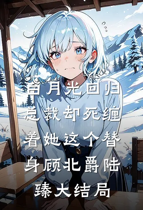 白月光回归，总裁却死缠着她这个替身顾北爵陆臻大结局