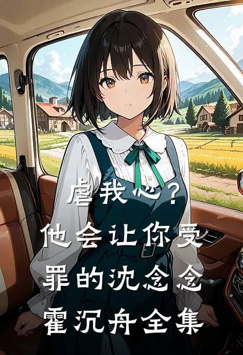 虐我心？他会让你受罪的沈念念霍沉舟全集