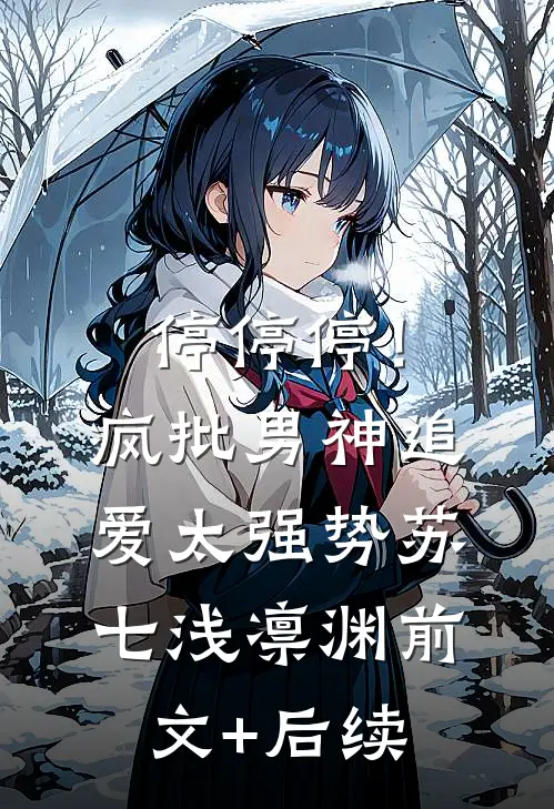 停停停！疯批男神追爱太强势苏七浅凛渊前文+后续
