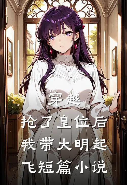 穿越：抢了皇位后，我带大明起飞短篇小说