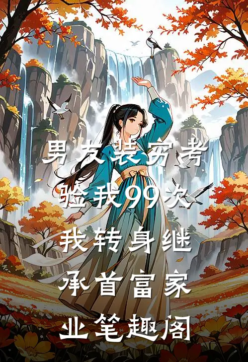 男友装穷考验我99次，我转身继承首富家业笔趣阁