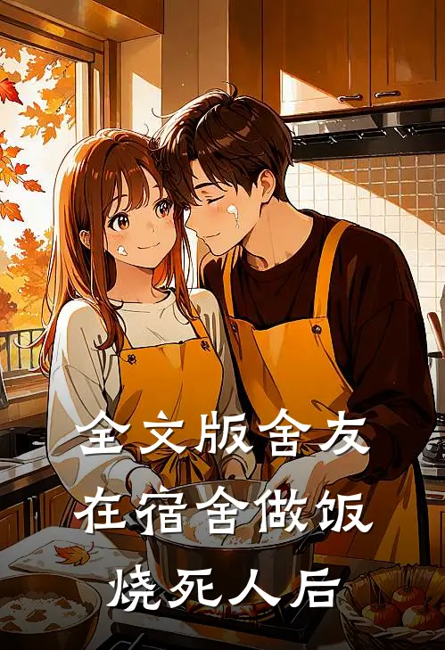 全文版舍友在宿舍做饭烧死人后