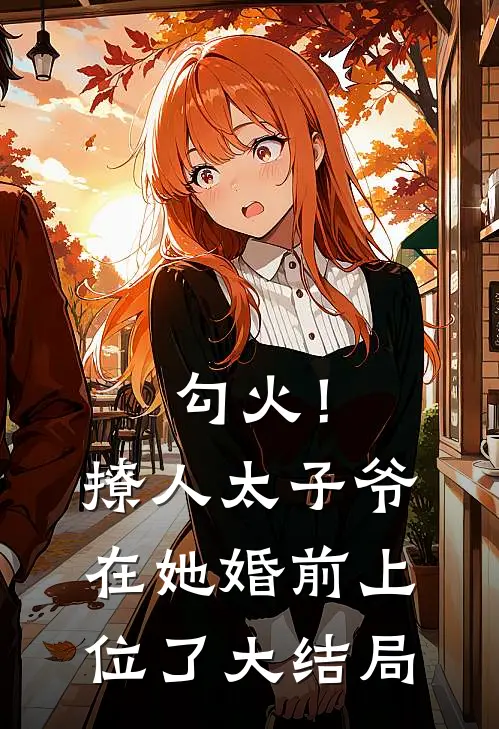 勾火！撩人太子爷在她婚前上位了大结局