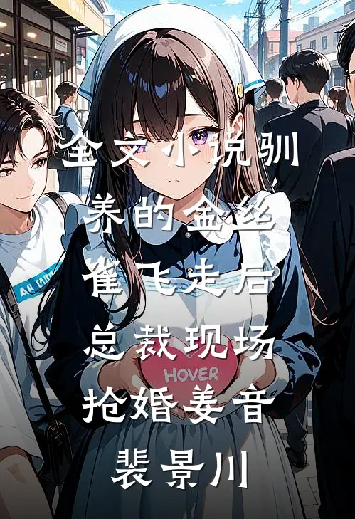 全文小说驯养的金丝雀飞走后，总裁现场抢婚姜音裴景川
