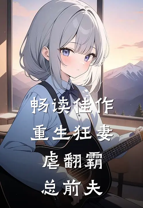 畅读佳作重生狂妻：虐翻霸总前夫