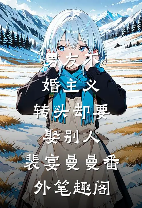 男友不婚主义，转头却要娶别人：裴宴曼曼番外笔趣阁