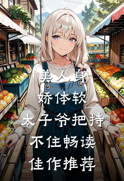 美人身娇体软，太子爷把持不住畅读佳作推荐