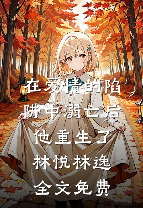 在爱情的陷阱中溺亡后他重生了林悦林逸全文免费