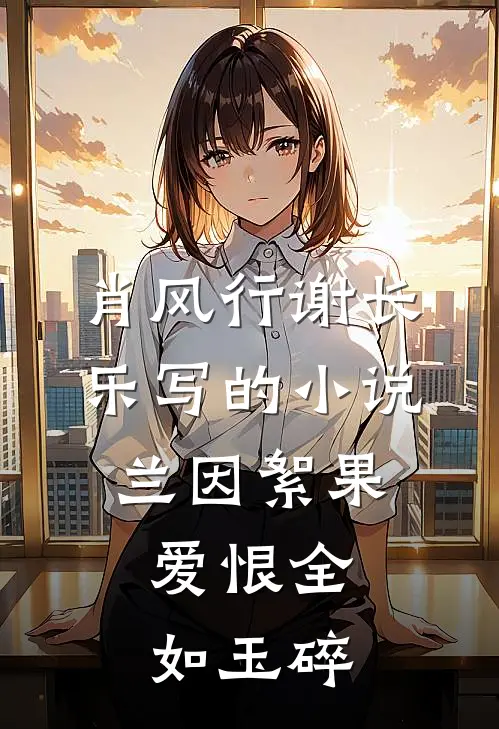 肖风行谢长乐写的小说兰因絮果，爱恨全如玉碎
