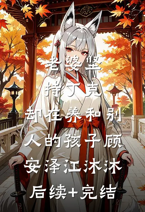 老婆坚持丁克，却在养和别人的孩子顾安泽江沐沐后续+完结