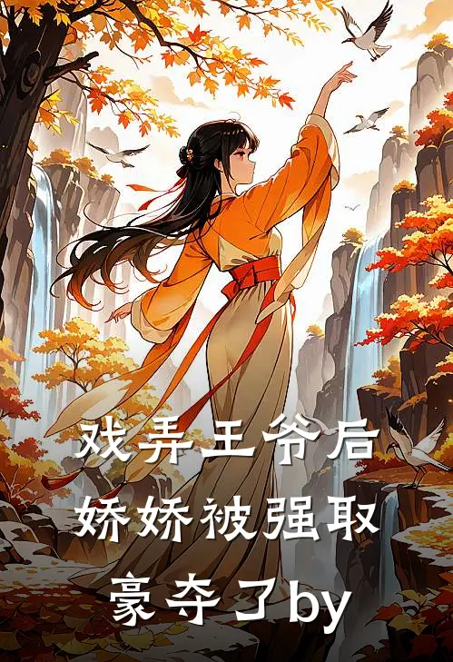 戏弄王爷后，娇娇被强取豪夺了by