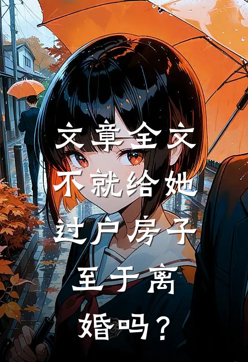 文章全文不就给她过户房子，至于离婚吗？
