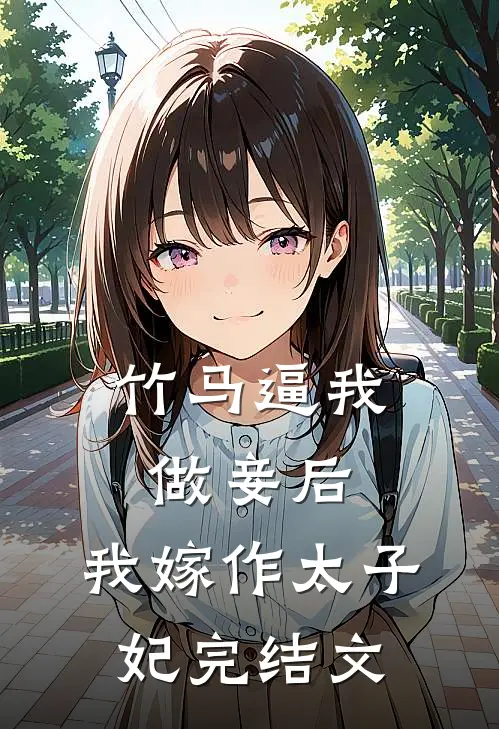 竹马逼我做妾后，我嫁作太子妃完结文